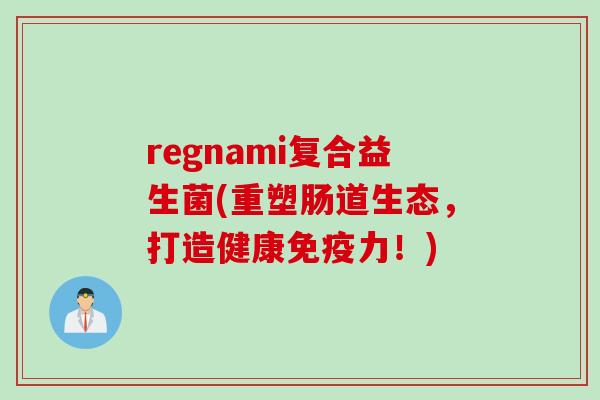 regnami复合益生菌(重塑肠道生态，打造健康力！)
