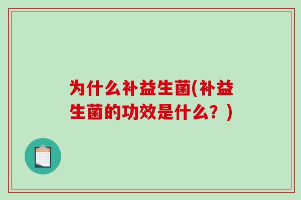 为什么补益生菌(补益生菌的功效是什么？)