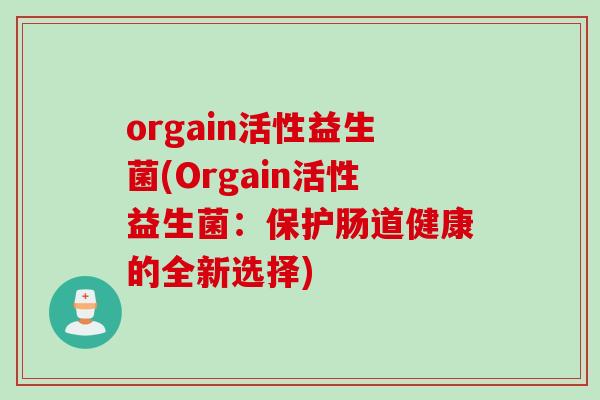 orgain活性益生菌(Orgain活性益生菌:保护肠道健康的全新选择) orgain活性益生菌(Orgain活性益生菌:保护肠道健康的全新选择)