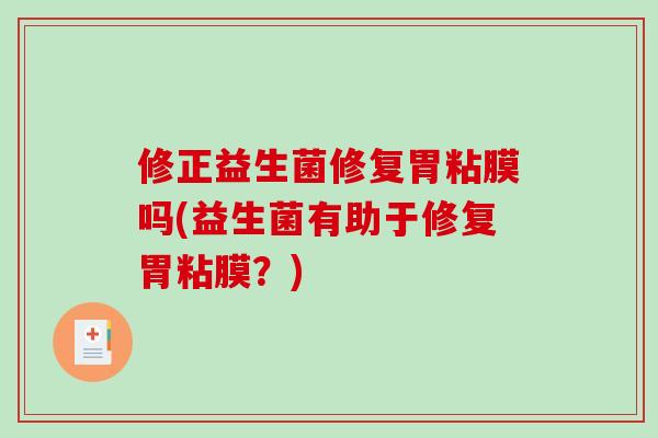 修正益生菌修复胃粘膜吗(益生菌有助于修复胃粘膜?) 修正益生菌修复胃粘膜吗(益生菌有助于修复胃粘膜?)