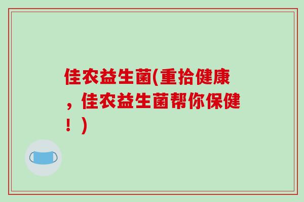 佳农益生菌(重拾健康，佳农益生菌帮你保健！)
