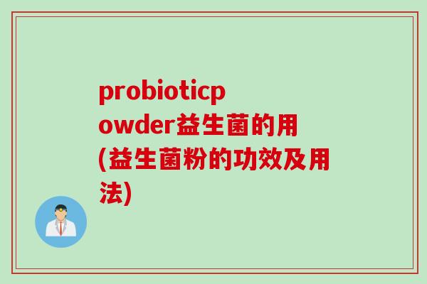 probioticpowder益生菌的用(益生菌粉的功效及用法)