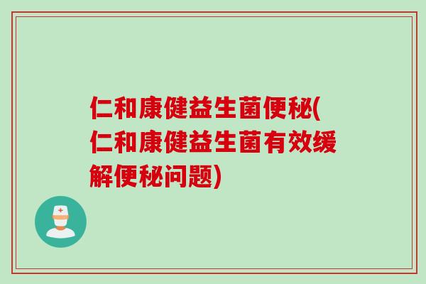 仁和康健益生菌(仁和康健益生菌有效缓解问题) 仁和康健益生菌(仁和康健益生菌有效缓解问题)