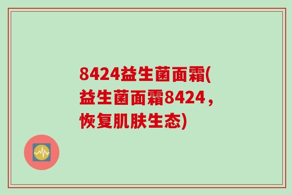 8424益生菌面霜(益生菌面霜8424,恢复生态) 8424益生菌面霜(益生菌面霜8424,恢复生态)