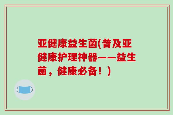 益生菌(普及护理神器——益生菌，健康必备！)