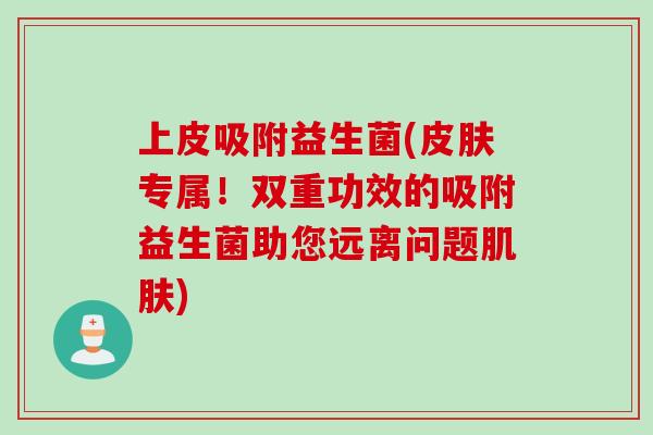 上皮吸附益生菌(专属!双重功效的吸附益生菌助您远离问题) 上皮吸附益生菌(专属!双重功效的吸附益生菌助您远离问题)