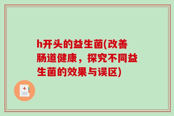 h开头的益生菌(改善肠道健康，探究不同益生菌的效果与误区)