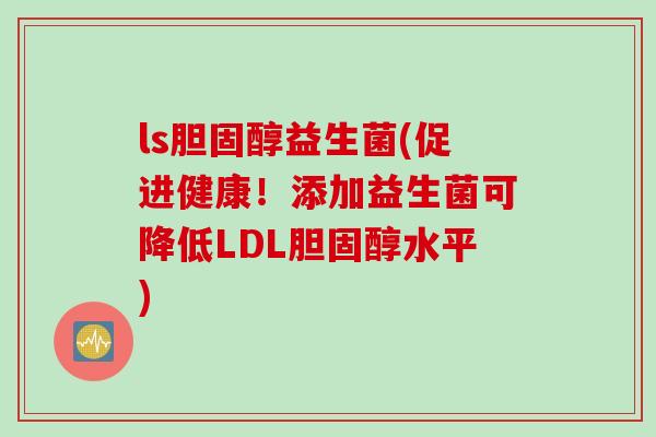 ls益生菌(促进健康！添加益生菌可降低LDL水平)