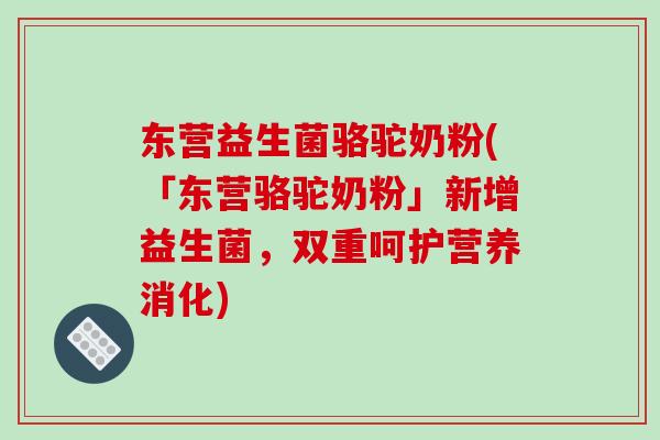 东营益生菌骆驼奶粉(「东营骆驼奶粉」新增益生菌,双重呵护营养消化) 东营益生菌骆驼奶粉(「东营骆驼奶粉」新增益生菌,双重呵护营养消化)