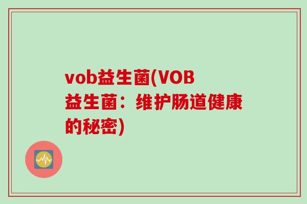 vob益生菌(VOB益生菌：维护肠道健康的秘密)