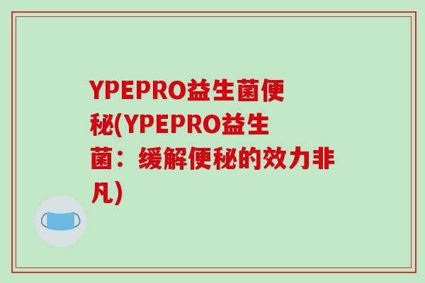YPEPRO益生菌(YPEPRO益生菌：缓解的效力非凡)