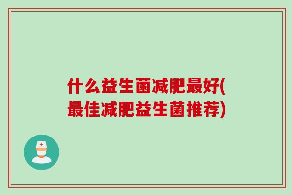 什么益生菌好(佳益生菌推荐) 什么益生菌好(佳益生菌推荐)