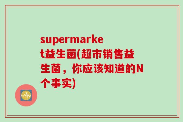 supermarket益生菌(超市销售益生菌，你应该知道的N个事实)