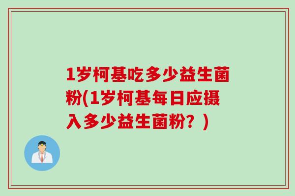 1岁柯基吃多少益生菌粉(1岁柯基每日应摄入多少益生菌粉?) 1岁柯基吃多少益生菌粉(1岁柯基每日应摄入多少益生菌粉?)