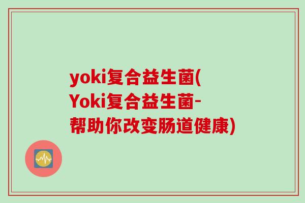 yoki复合益生菌(Yoki复合益生菌-帮助你改变肠道健康)