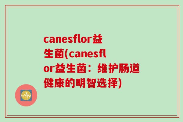 canesflor益生菌(canesflor益生菌：维护肠道健康的明智选择)