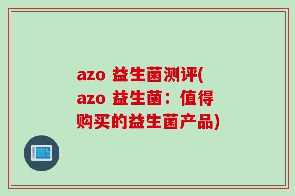 azo 益生菌测评(azo 益生菌：值得购买的益生菌产品)