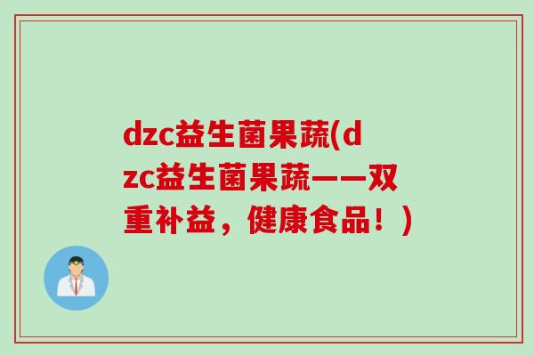dzc益生菌果蔬(dzc益生菌果蔬——双重补益，健康食品！)