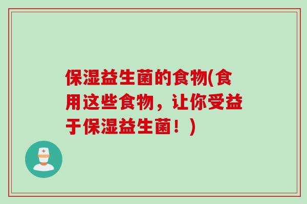 保湿益生菌的食物(食用这些食物，让你受益于保湿益生菌！)