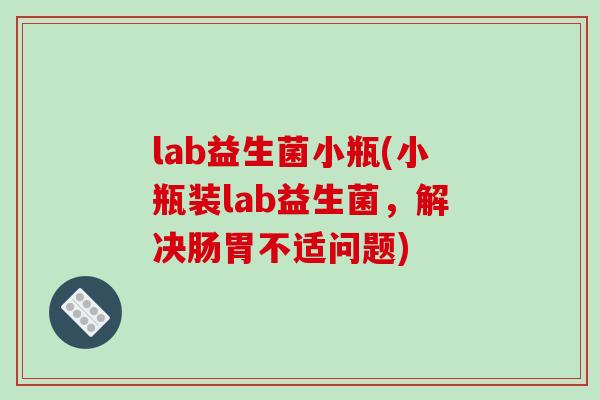 lab益生菌小瓶(小瓶装lab益生菌,解决肠胃不适问题) lab益生菌小瓶(小瓶装lab益生菌,解决肠胃不适问题)