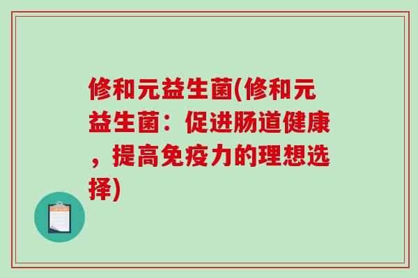 修和元益生菌(修和元益生菌：促进肠道健康，提高免疫力的理想选择)