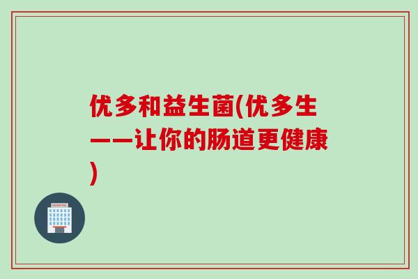 优多和益生菌(优多生——让你的肠道更健康)