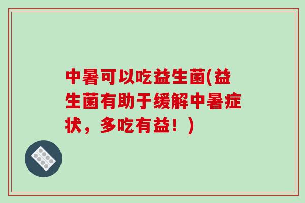 中暑可以吃益生菌(益生菌有助于缓解中暑症状，多吃有益！)