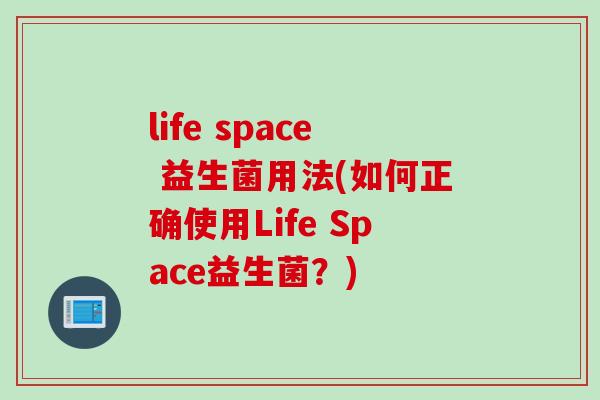 life space 益生菌用法(如何正确使用Life Space益生菌？)