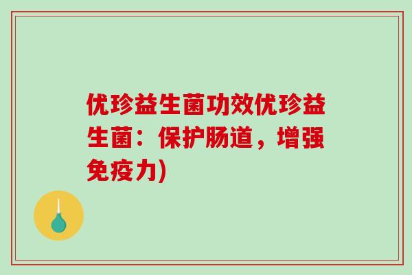 优珍益生菌功效优珍益生菌：保护肠道，增强免疫力)