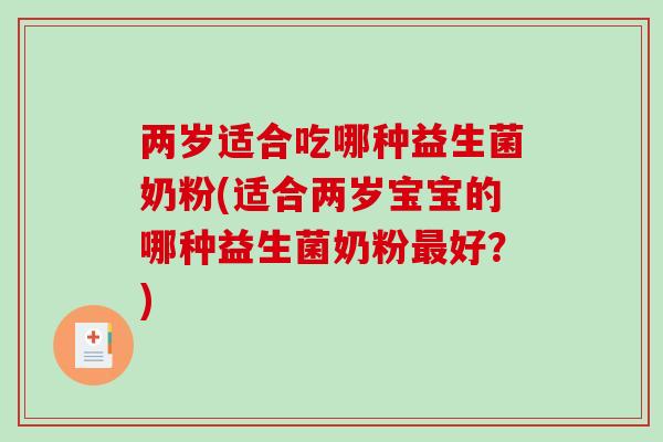 两岁适合吃哪种益生菌奶粉(适合两岁宝宝的哪种益生菌奶粉最好？)