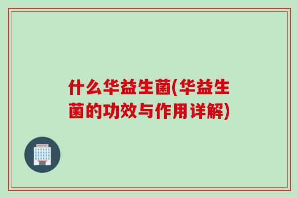 什么华益生菌(华益生菌的功效与作用详解)