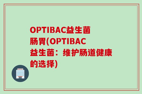OPTIBAC益生菌肠胃(OPTIBAC益生菌：维护肠道健康的选择)