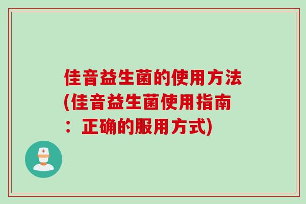 佳音益生菌的使用方法(佳音益生菌使用指南：正确的服用方式)