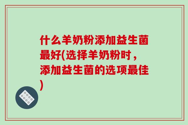什么羊奶粉添加益生菌好(选择羊奶粉时，添加益生菌的选项佳)