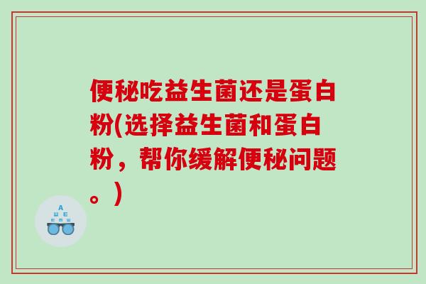 吃益生菌还是蛋白粉(选择益生菌和蛋白粉，帮你缓解问题。)