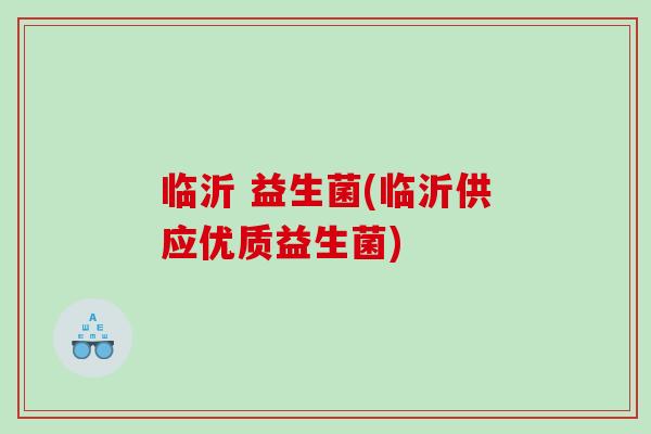 临沂 益生菌(临沂供应优质益生菌)