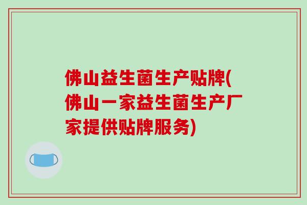 佛山益生菌生产贴牌(佛山一家益生菌生产厂家提供贴牌服务)