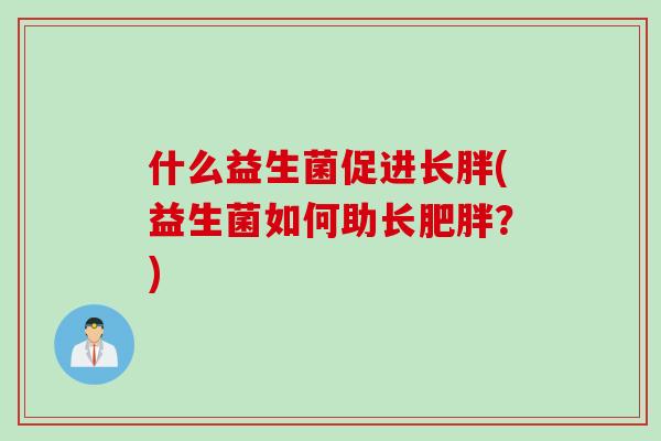 什么益生菌促进长胖(益生菌如何助长？)