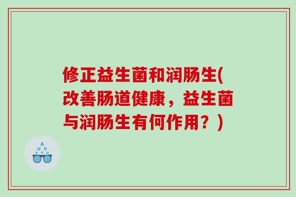 修正益生菌和润肠生(改善肠道健康，益生菌与润肠生有何作用？)