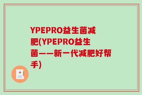 YPEPRO益生菌(YPEPRO益生菌——新一代好帮手)
