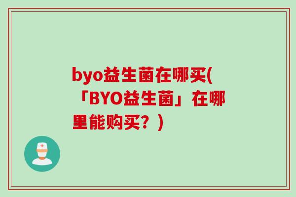 byo益生菌在哪买(「BYO益生菌」在哪里能购买？)
