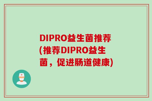 DIPRO益生菌推荐(推荐DIPRO益生菌，促进肠道健康)