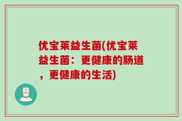 优宝莱益生菌(优宝莱益生菌：更健康的肠道，更健康的生活)