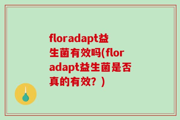 floradapt益生菌有效吗(floradapt益生菌是否真的有效？)