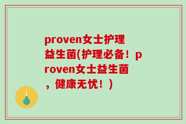 proven女士护理益生菌(护理必备!proven女士益生菌,健康无忧!) proven女士护理益生菌(护理必备!proven女士益生菌,健康无忧!)