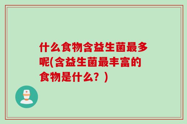 什么食物含益生菌多呢(含益生菌丰富的食物是什么？)