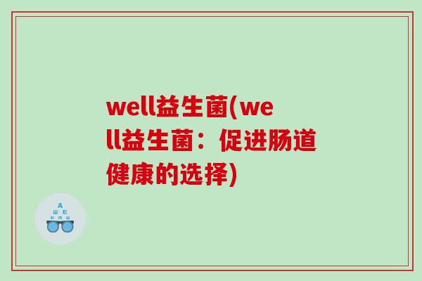 well益生菌(well益生菌:促进肠道健康的选择) well益生菌(well益生菌:促进肠道健康的选择)