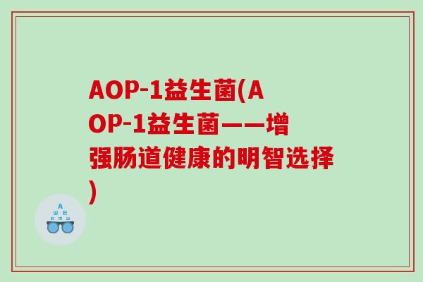 AOP-1益生菌(AOP-1益生菌——增强肠道健康的明智选择)