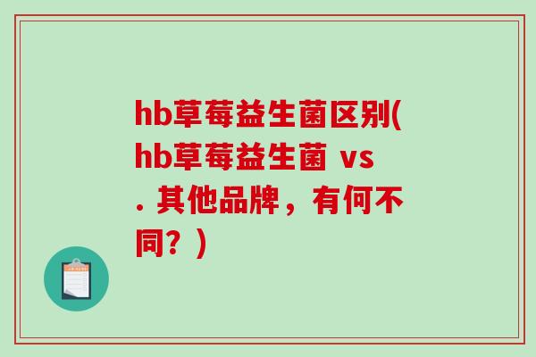 hb草莓益生菌区别(hb草莓益生菌 vs. 其他品牌，有何不同？)