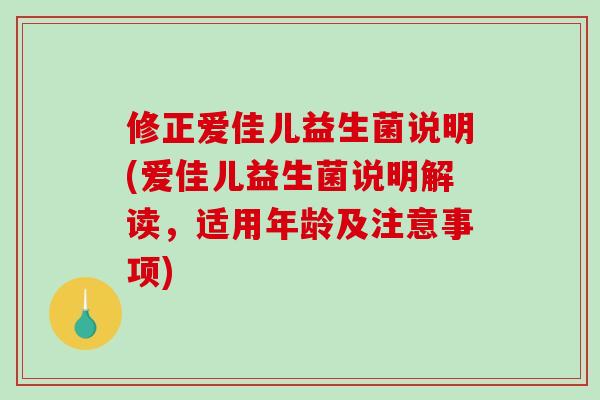 修正爱佳儿益生菌说明(爱佳儿益生菌说明解读，适用年龄及注意事项)